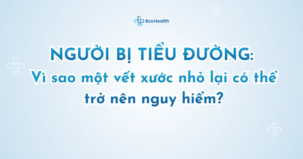 Người bị tiểu đường: Vì sao một vết xước nhỏ lại có thể trở nên nguy hiểm