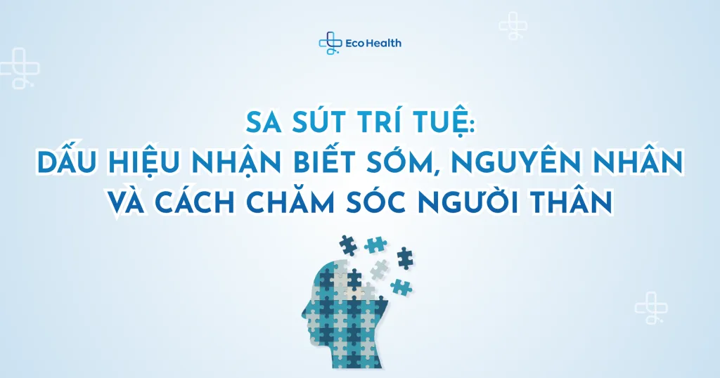 Sa sút trí tuệ: dấu hiệu nhận biết sớm, nguyên nhân và cách chăm sóc người thân