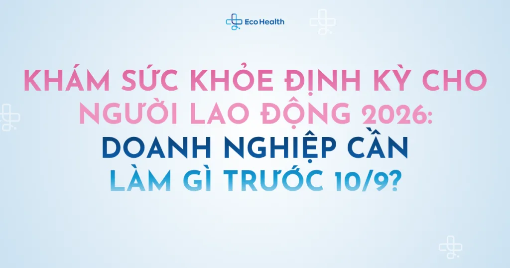 Khám sức khỏe định kỳ cho người lao động 2026: doanh nghiệp cần làm gì trước 10/9?