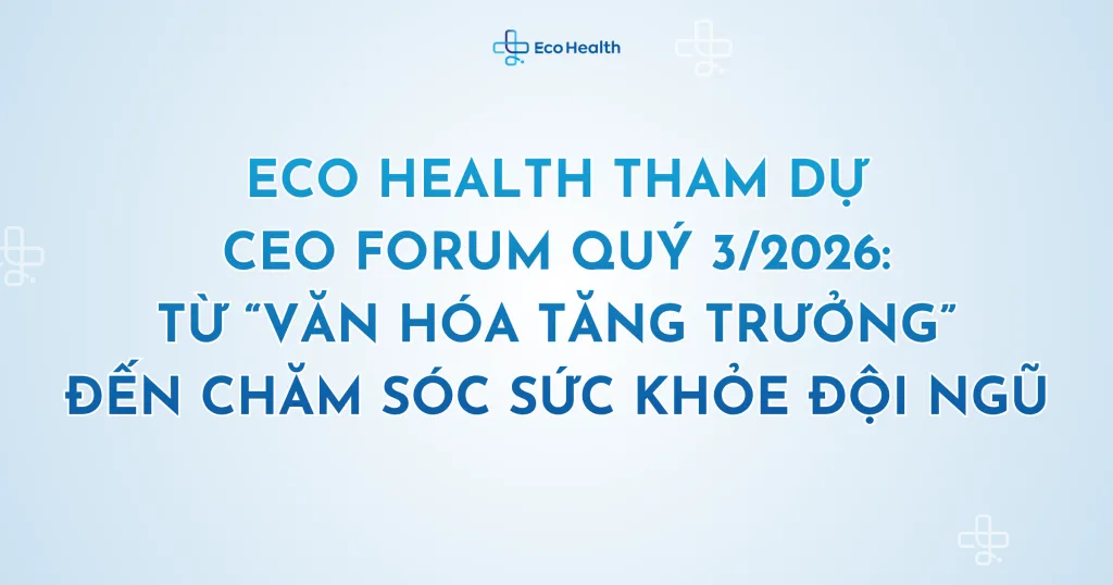 Eco Health tham dự CEO Forum Quý 3/2026: Từ “văn hóa tăng trưởng” đến chăm sóc sức khỏe đội ngũ