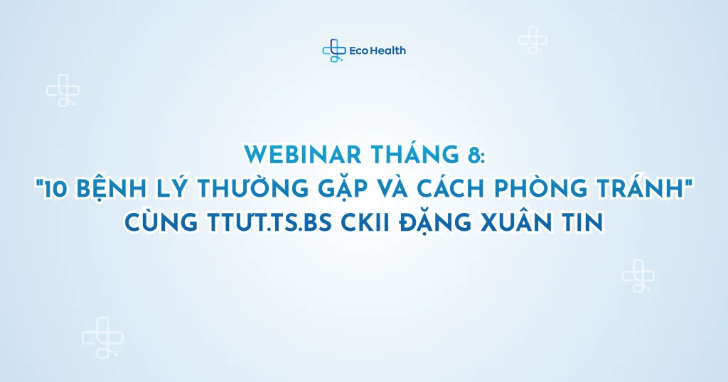 Webinar tháng 8: “10 bệnh lý thường gặp và cách phòng tránh” cùng TTƯT.TS.BS CKII Đặng Xuân Tin
