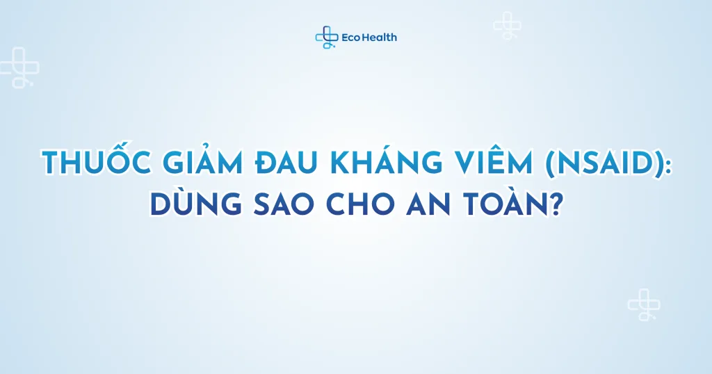 Thuốc giảm đau kháng viêm (NSAID): dùng sao cho an toàn