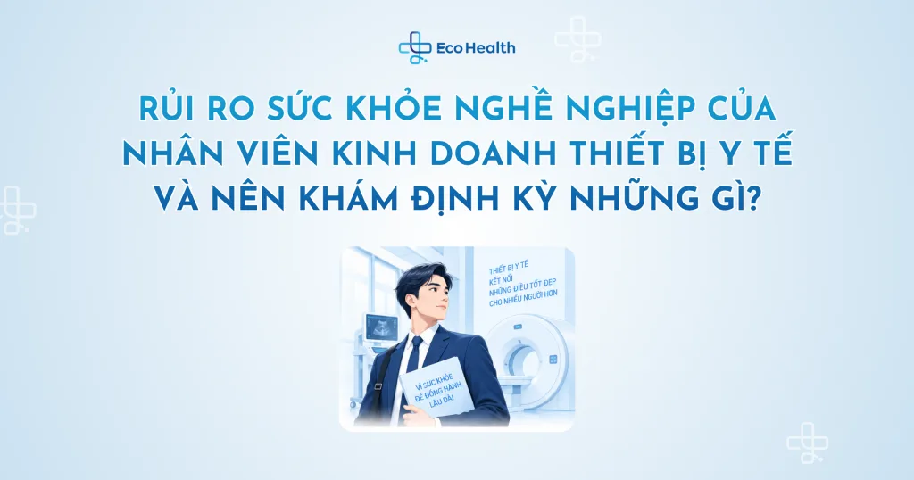 Rủi ro sức khỏe nghề nghiệp của nhân viên kinh doanh thiết bị y tế – và nên khám định kỳ những gì?