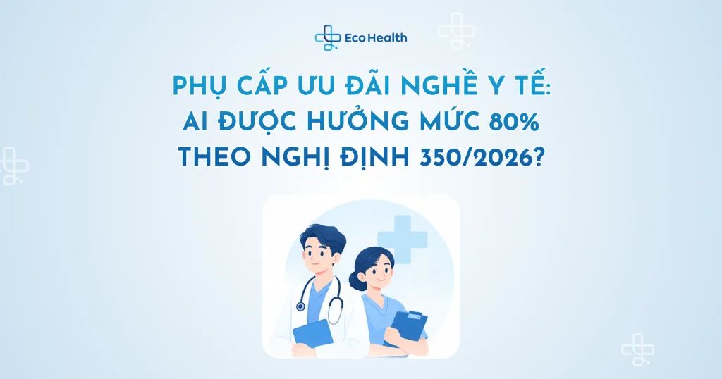 Phụ cấp ưu đãi nghề y tế: Ai được hưởng mức 80% theo Nghị định 350/2026?