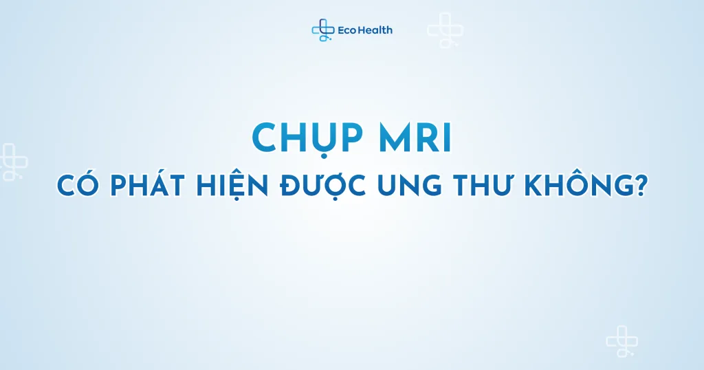 Chụp MRI có phát hiện được ung thư không?