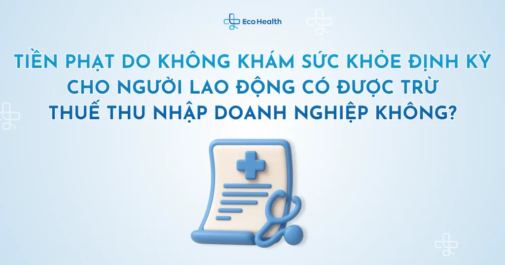 Tiền phạt do không khám sức khỏe định kỳ cho người lao động có được trừ thuế thu nhập doanh nghiệp không?