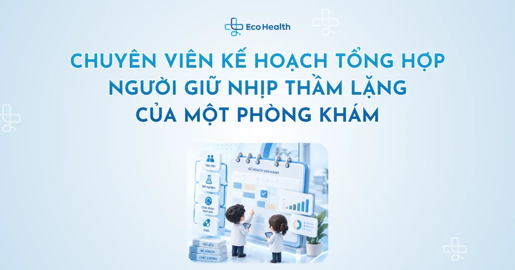Chuyên viên Kế hoạch Tổng hợp – người giữ nhịp thầm lặng của một phòng khám