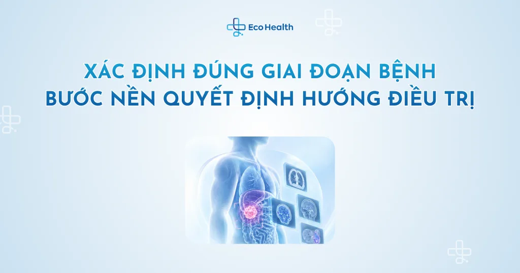Xác định đúng giai đoạn bệnh – bước nền quyết định hướng điều trị