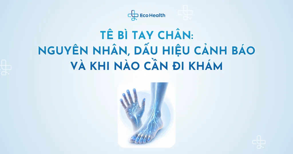 Tê bì tay chân: nguyên nhân, dấu hiệu cảnh báo và khi nào cần đi khám
