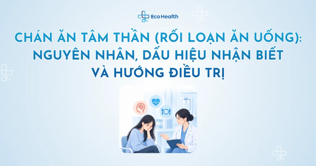 Chán ăn tâm thần (rối loạn ăn uống): Nguyên nhân, dấu hiệu nhận biết và hướng điều trị