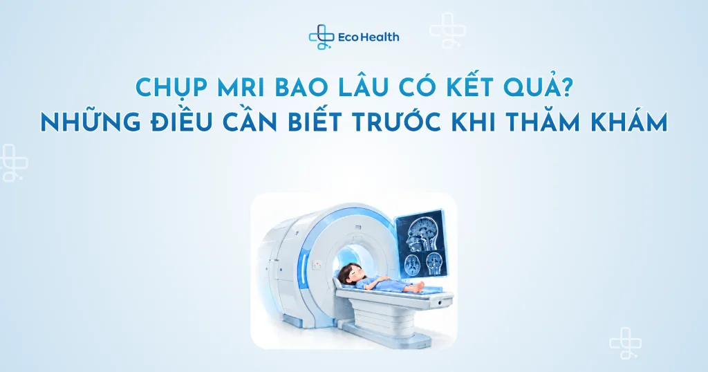 Chụp MRI bao lâu có kết quả? Những điều cần biết trước khi thăm khám