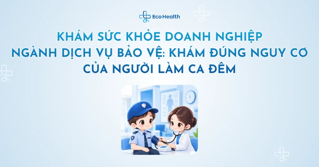 Khám sức khỏe doanh nghiệp ngành dịch vụ bảo vệ: khám đúng nguy cơ của người làm ca đêm