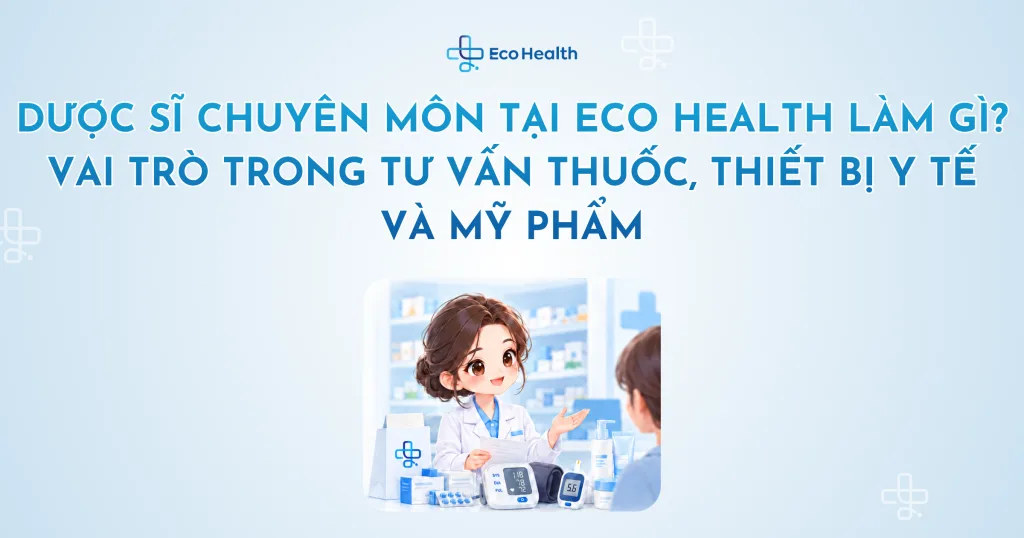 Dược sĩ chuyên môn tại Eco Health làm gì? Vai trò trong tư vấn thuốc, thiết bị y tế và mỹ phẩm