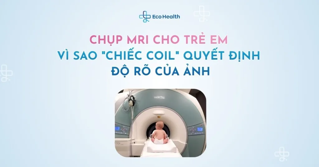 Chụp MRI cho trẻ em: vì sao “chiếc coil” quyết định độ rõ của ảnh