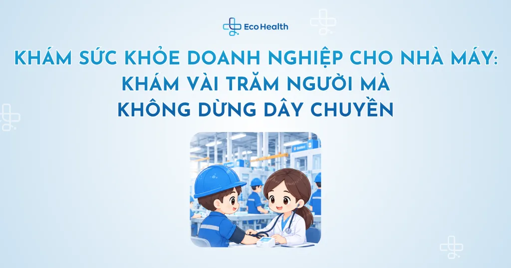 Khám sức khỏe doanh nghiệp cho nhà máy: khám vài trăm người mà không dừng dây chuyền