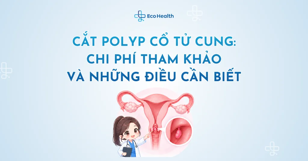 Cắt polyp cổ tử cung: chi phí tham khảo và những điều cần biết