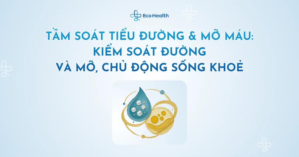 TẦM SOÁT TIỂU ĐƯỜNG & MỠ MÁU: Kiểm soát đường và mỡ, chủ động sống khoẻ