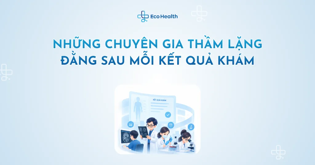 NHỮNG CHUYÊN GIA THẦM LẶNG ĐẰNG SAU MỖI KẾT QUẢ KHÁM
