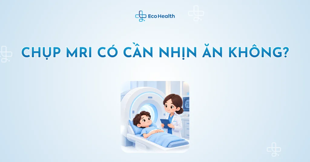 Chụp MRI có cần nhịn ăn không?