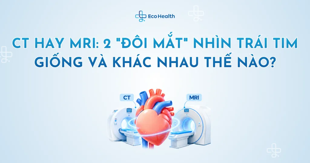 CT hay MRI: 2 “đôi mắt” nhìn trái tim giống và khác nhau thế nào?